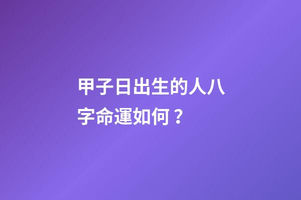 甲子日出生的人八字命運如何？
